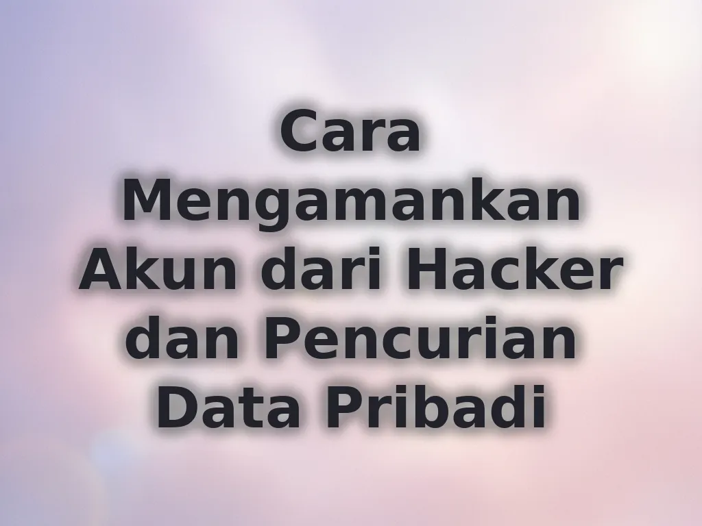 Cara Mengamankan Akun dari Hacker dan Pencurian Data Pribadi