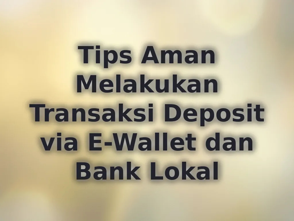Tips Aman Melakukan Transaksi Deposit via E-Wallet dan Bank Lokal