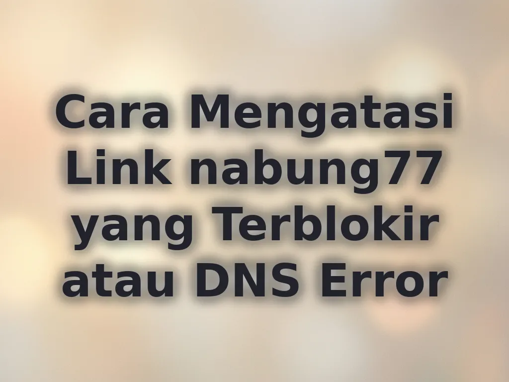 Cara Mengatasi Link nabung77 yang Terblokir atau DNS Error